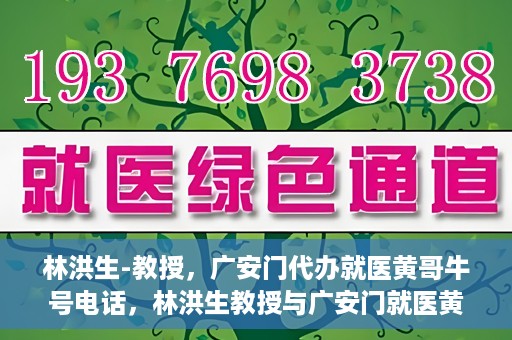 林洪生-教授，广安门代办就医黄哥牛号电话，林洪生教授与广安门就医黄哥，背后的故事与牛号电话揭秘