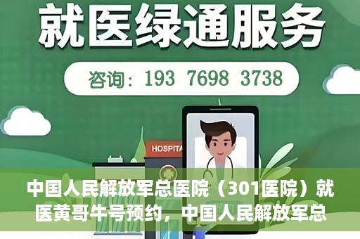 中国人民解放军总医院（301医院）就医黄哥牛号预约，中国人民解放军总医院（301医院）黄哥牛号预约挂号攻略