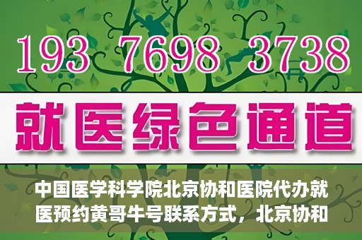中国医学科学院北京协和医院代办就医预约黄哥牛号联系方式，北京协和医院黄哥牛号预约代办，就医预约联系方式与指南