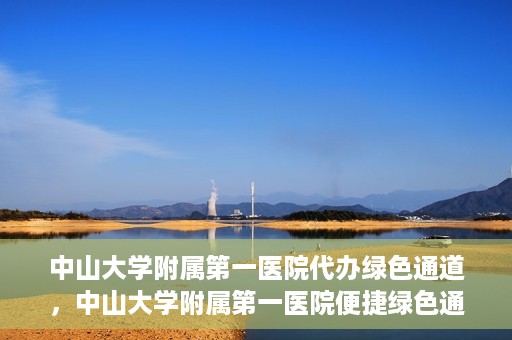 中山大学附属第一医院代办绿色通道，中山大学附属第一医院便捷绿色通道服务
