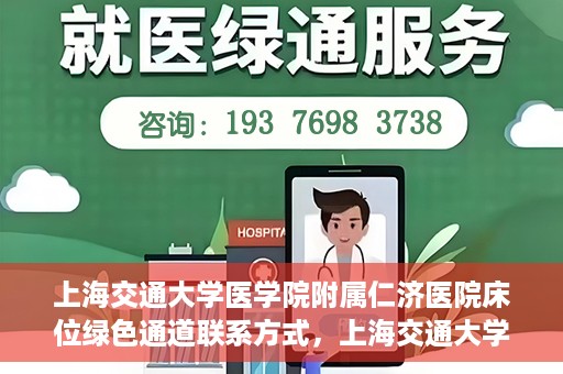 上海交通大学医学院附属仁济医院床位绿色通道联系方式，上海交通大学医学院附属仁济医院床位绿色通道咨询联系方式揭秘