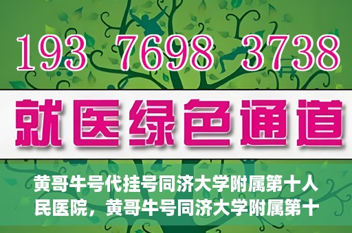 黄哥牛号代挂号同济大学附属第十人民医院，黄哥牛号同济大学附属第十人民医院代挂号服务解析