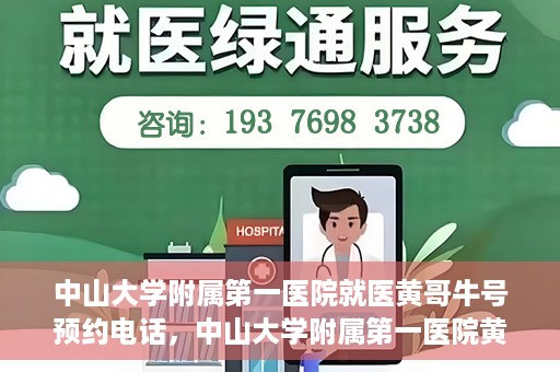 中山大学附属第一医院就医黄哥牛号预约电话，中山大学附属第一医院黄哥牛号预约电话及就医指南