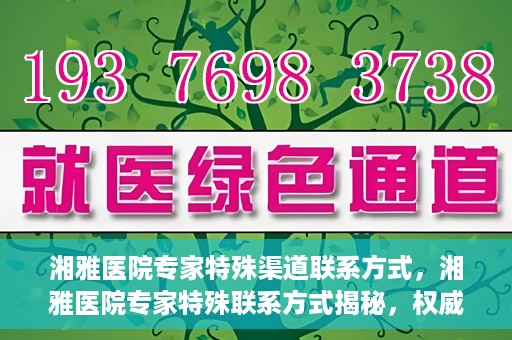 湘雅医院专家特殊渠道联系方式，湘雅医院专家特殊联系方式揭秘，权威专家沟通渠道公开