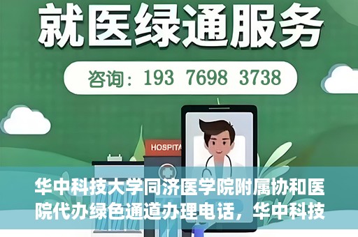 华中科技大学同济医学院附属协和医院代办绿色通道办理电话，华中科技大学同济医学院附属协和医院绿色通道办理指南及联系电话揭秘