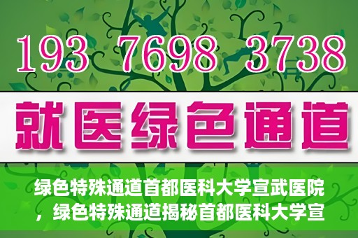 绿色特殊通道首都医科大学宣武医院，绿色特殊通道揭秘首都医科大学宣武医院的独特之处