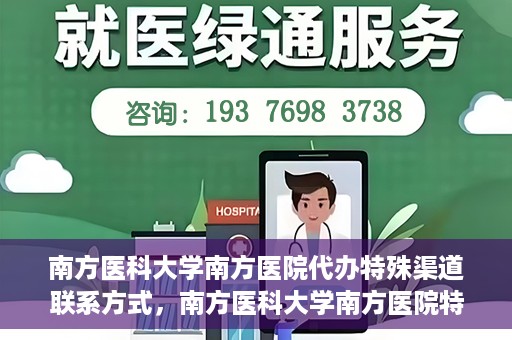 南方医科大学南方医院代办特殊渠道联系方式，南方医科大学南方医院特殊渠道联系方式代办服务解析