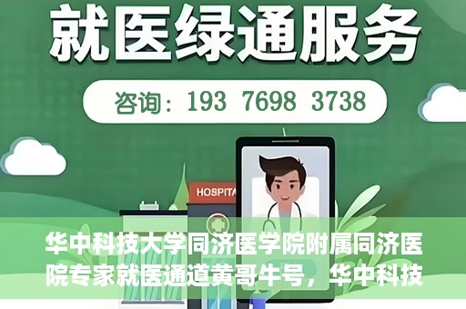 华中科技大学同济医学院附属同济医院专家就医通道黄哥牛号，华中科技大学同济医院专家就医通道，黄哥牛号专家团队专业服务开启