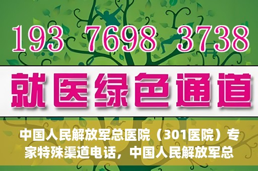 中国人民解放军总医院（301医院）专家特殊渠道电话，中国人民解放军总医院（301医院）专家特殊渠道专线电话揭秘
