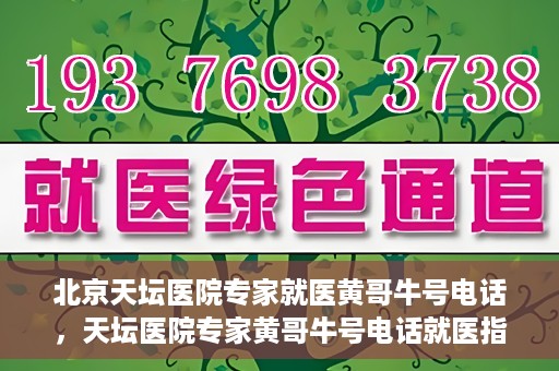 北京天坛医院专家就医黄哥牛号电话，天坛医院专家黄哥牛号电话就医指南，专业医疗团队为您解答疑难病症