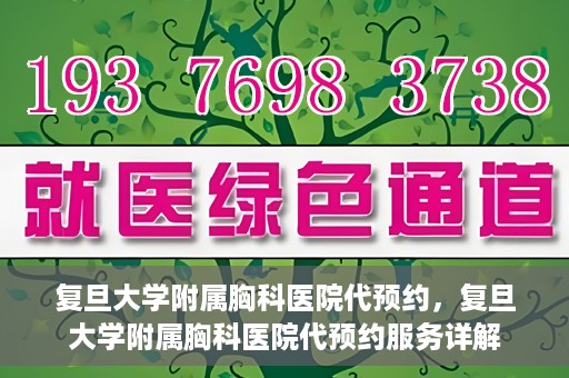 复旦大学附属胸科医院代预约，复旦大学附属胸科医院代预约服务详解