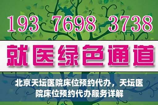 北京天坛医院床位预约代办，天坛医院床位预约代办服务详解