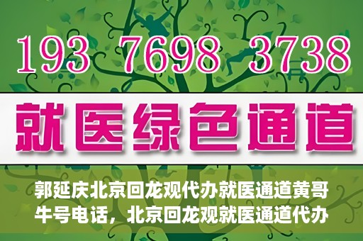 郭延庆北京回龙观代办就医通道黄哥牛号电话，北京回龙观就医通道代办服务，黄哥牛号电话背后的故事