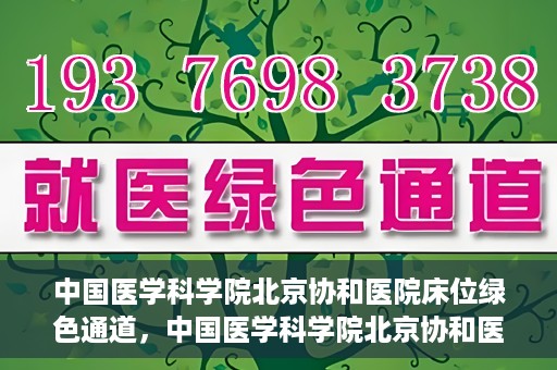 中国医学科学院北京协和医院床位绿色通道，中国医学科学院北京协和医院床位绿色通道，健康守护的快捷通道