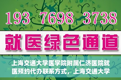 上海交通大学医学院附属仁济医院就医预约代办联系方式，上海交通大学医学院附属仁济医院就医预约代办服务指南，联系方式详解