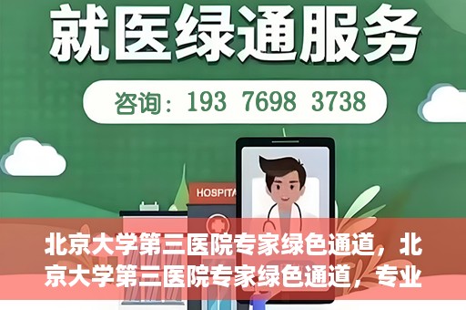 北京大学第三医院专家绿色通道，北京大学第三医院专家绿色通道，专业医疗服务的快速通道