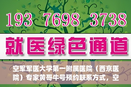 空军军医大学第一附属医院（西京医院）专家黄哥牛号预约联系方式，空军军医大学第一附属医院黄哥牛专家号预约联系方式及就诊指南