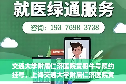 交通大学附属仁济医院黄哥牛号预约挂号，上海交通大学附属仁济医院黄哥牛号预约挂号攻略