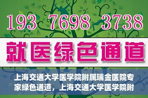 上海交通大学医学院附属瑞金医院专家绿色通道，上海交通大学医学院附属瑞金医院专家绿色通道，高效就医体验新通道开启