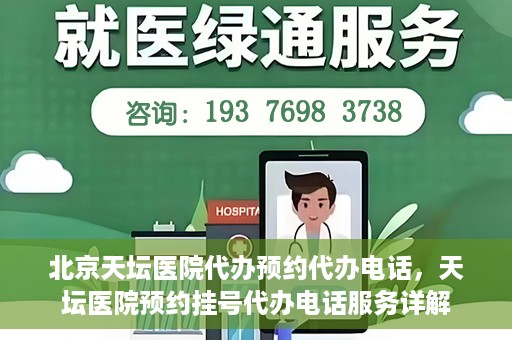 北京天坛医院代办预约代办电话，天坛医院预约挂号代办电话服务详解