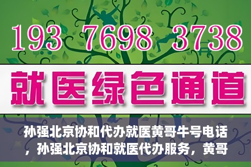 孙强北京协和代办就医黄哥牛号电话，孙强北京协和就医代办服务，黄哥牛号联系电话曝光