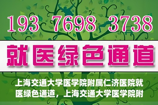 上海交通大学医学院附属仁济医院就医绿色通道，上海交通大学医学院附属仁济医院就医绿色通道，便捷就医，温暖服务新体验