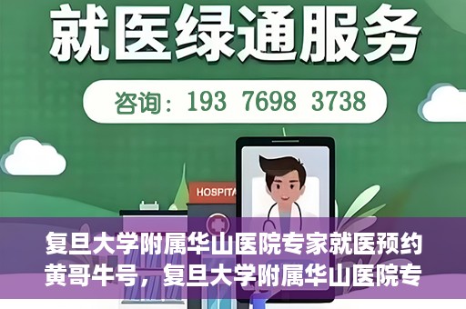 复旦大学附属华山医院专家就医预约黄哥牛号，复旦大学附属华山医院专家黄哥牛号预约攻略