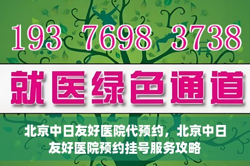 北京中日友好医院代预约，北京中日友好医院预约挂号服务攻略