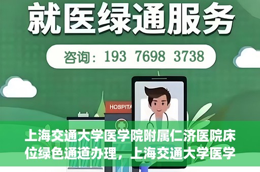 上海交通大学医学院附属仁济医院床位绿色通道办理，上海交通大学医学院附属仁济医院床位绿色通道办理详解
