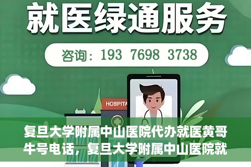 复旦大学附属中山医院代办就医黄哥牛号电话，复旦大学附属中山医院就医代办服务，黄哥牛号联系电话揭秘