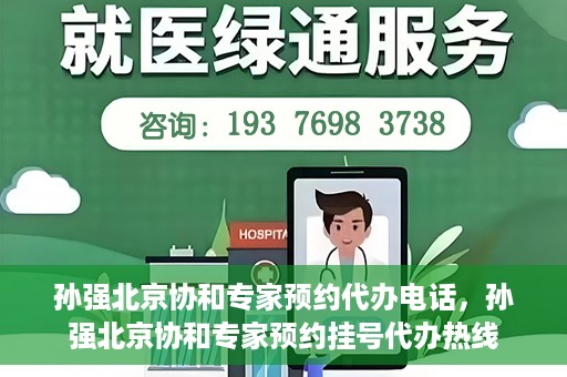 孙强北京协和专家预约代办电话，孙强北京协和专家预约挂号代办热线