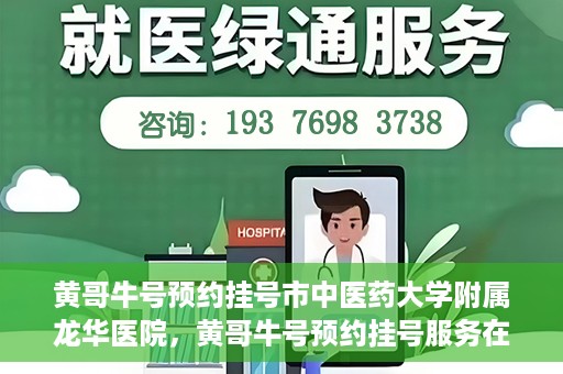 黄哥牛号预约挂号市中医药大学附属龙华医院，黄哥牛号预约挂号服务在龙华医院上线