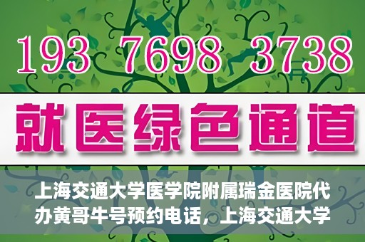 上海交通大学医学院附属瑞金医院代办黄哥牛号预约电话，上海交通大学医学院附属瑞金医院黄哥牛号预约电话代办服务解析
