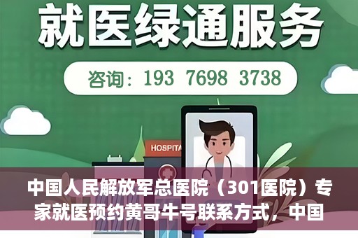 中国人民解放军总医院（301医院）专家就医预约黄哥牛号联系方式，中国人民解放军总医院（301医院）黄哥牛专家预约挂号联系方式揭秘
