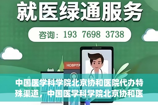 中国医学科学院北京协和医院代办特殊渠道，中国医学科学院北京协和医院，特殊渠道代办服务解析