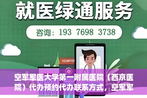 空军军医大学第一附属医院（西京医院）代办预约代办联系方式，空军军医大学第一附属医院（西京医院）预约代办联系方式详解
