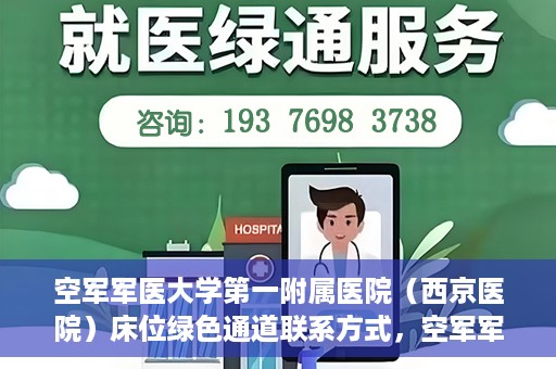 空军军医大学第一附属医院（西京医院）床位绿色通道联系方式，空军军医大学第一附属医院（西京医院）床位绿色通道咨询专线及联系方式解析