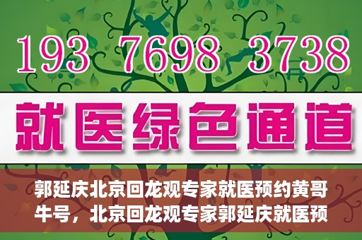 郭延庆北京回龙观专家就医预约黄哥牛号，北京回龙观专家郭延庆就医预约攻略，黄哥牛号助您轻松预约专家号