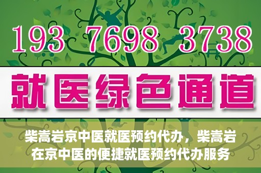 柴嵩岩京中医就医预约代办，柴嵩岩在京中医的便捷就医预约代办服务