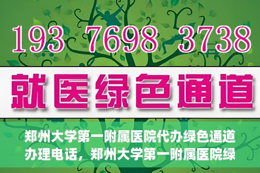 郑州大学第一附属医院代办绿色通道办理电话，郑州大学第一附属医院绿色通道办理电话及代办服务详解