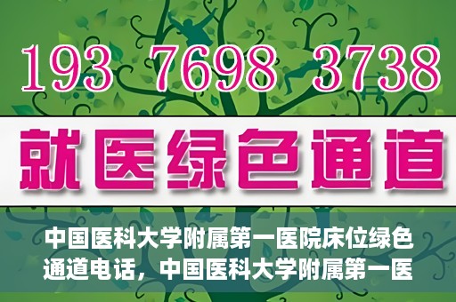中国医科大学附属第一医院床位绿色通道电话，中国医科大学附属第一医院床位绿色通道联系电话及就医指南