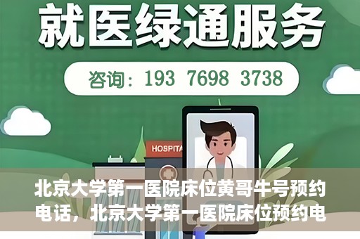 北京大学第一医院床位黄哥牛号预约电话，北京大学第一医院床位预约电话及黄哥牛号预约攻略