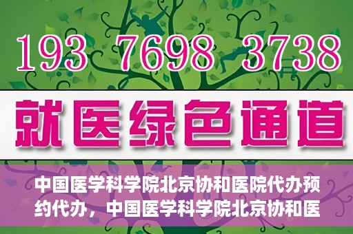 中国医学科学院北京协和医院代办预约代办，中国医学科学院北京协和医院预约代办服务详解