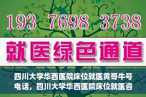 四川大学华西医院床位就医黄哥牛号电话，四川大学华西医院床位就医咨询黄哥牛号及联系电话揭秘