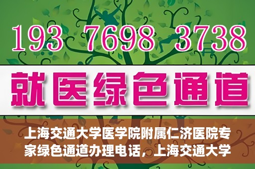 上海交通大学医学院附属仁济医院专家绿色通道办理电话，上海交通大学医学院附属仁济医院专家绿色通道服务热线电话公布