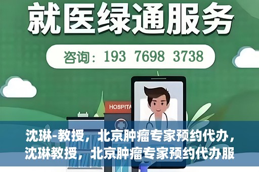 沈琳-教授，北京肿瘤专家预约代办，沈琳教授，北京肿瘤专家预约代办服务解析