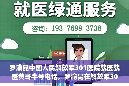 罗渝昆中国人民解放军301医院就医就医黄哥牛号电话，罗渝昆在解放军301医院就医经历，揭秘黄哥牛号背后的故事与电话曝光