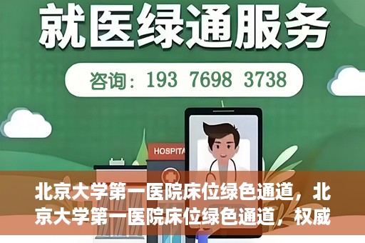 北京大学第一医院床位绿色通道，北京大学第一医院床位绿色通道，权威医疗资源的特殊通道揭秘