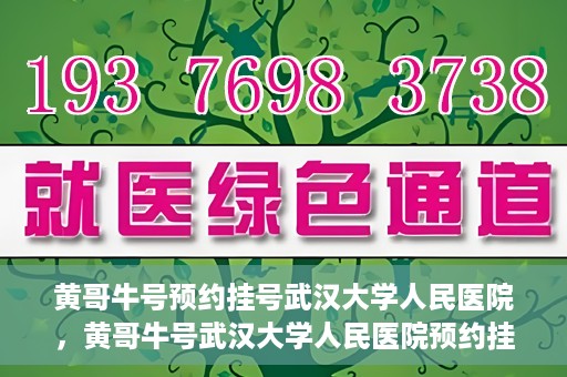 黄哥牛号预约挂号武汉大学人民医院，黄哥牛号武汉大学人民医院预约挂号攻略