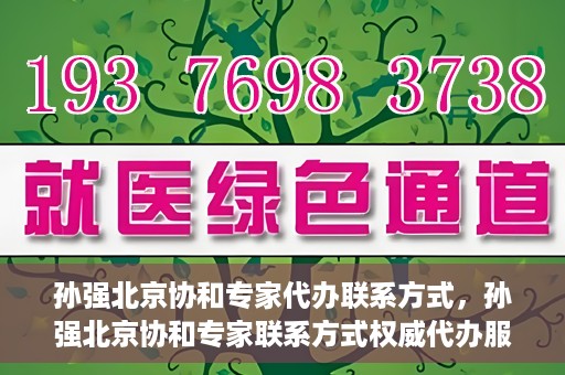孙强北京协和专家代办联系方式，孙强北京协和专家联系方式权威代办服务指南